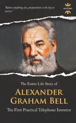 Alexander Graham Bell: Az első gyakorlati telefon feltalálója. A teljes élettörténet - Alexander Graham Bell: The First Practical Telephone Inventor. The Entire Life Story