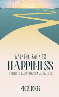 Visszasétálva a boldogsághoz: Az alkoholmentes élet és a jólét titka - Walking Back to Happiness: The Secret to Alcohol-Free Living & Well-Being