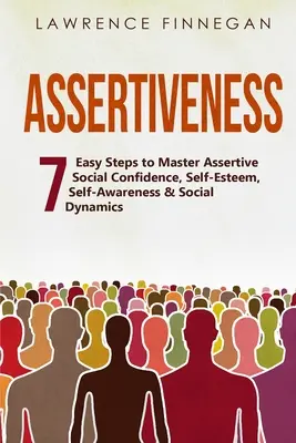 Asszertivitás: 7 egyszerű lépés az asszertív társas magabiztosság, önbecsülés, önismeret és társas dinamika elsajátításához - Assertiveness: 7 Easy Steps to Master Assertive Social Confidence, Self-Esteem, Self-Awareness & Social Dynamics