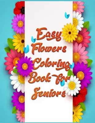 Easy Flowers Coloring Book for Seniors: Awesome 100+ Adult Coloring Book Featuring Exquisite Flower Bouquets and Arrangements for Stress Relief and Re