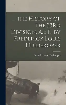 ... a 33. hadosztály története, A.E.F., írta Frederick Louis Huidekoper - ... the History of the 33Rd Division, A.E.F., by Frederick Louis Huidekoper