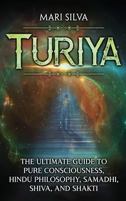 Turiya: A végső útmutató a tiszta tudatossághoz, a hindu filozófiához, a szamádhihoz, Sivához és Shaktihoz - Turiya: The Ultimate Guide to Pure Consciousness, Hindu Philosophy, Samadhi, Shiva, and Shakti