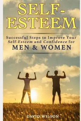 Önbecsülés: Sikeres lépések az önbecsülés és az önbizalom javítására férfiaknak és nőknek - Self-Esteem: Successful Steps to Improve Your Self-Esteem and Confidence for Men and Women