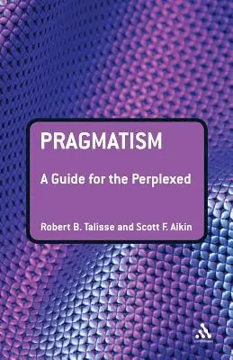 Pragmatizmus: A Guide for the Perplexed - Pragmatism: A Guide for the Perplexed