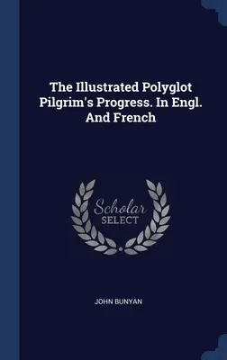 The Illustrated Polyglot Pilgrim's Progress. Angolul és franciául - The Illustrated Polyglot Pilgrim's Progress. In Engl. And French