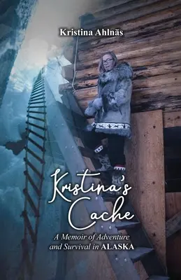 Krisztina rejtekhelye: A kaland és a túlélés emlékirata Alaszkában - Kristina's Cache: A Memoir of Adventure and Survival in Alaska