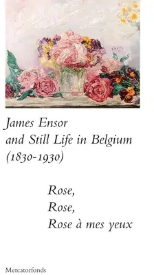 James Ensor és a Stillife Belgiumban: 1830-1930: Rose, Rose, Rose a Mes Yeux - James Ensor and Stillife in Belgium: 1830-1930: Rose, Rose, Rose a Mes Yeux