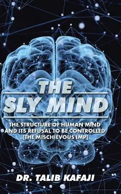 A ravasz elme: Az emberi elme szerkezete és az irányítás megtagadása [The Mischievous Imp] - The Sly Mind: The Structure of Human Mind and its Refusal to Be Controlled [The Mischievous Imp]