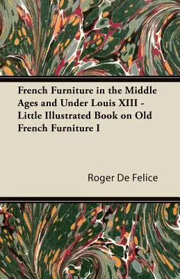 Francia bútorok a középkorban és XIII. Lajos alatt - Kis illusztrált könyv a régi francia bútorokról I. - French Furniture in the Middle Ages and Under Louis XIII - Little Illustrated Book on Old French Furniture I