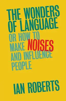 A nyelv csodái: Avagy hogyan hangoskodjunk és befolyásoljuk az embereket - The Wonders of Language: Or How to Make Noises and Influence People