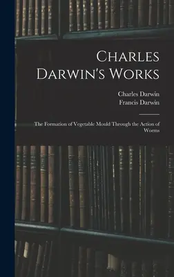 Charles Darwin művei: A növényi penész kialakulása a férgek működése révén. - Charles Darwin's Works: The Formation of Vegetable Mould Through the Action of Worms