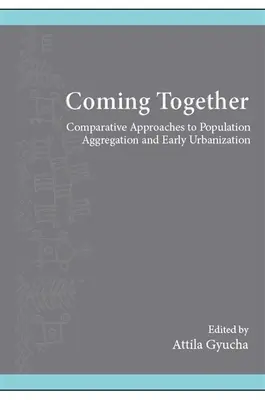 Coming Together: Összehasonlító megközelítések a népességösszevonás és a korai urbanizáció témakörében - Coming Together: Comparative Approaches to Population Aggregation and Early Urbanization