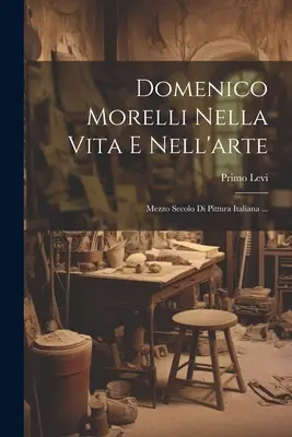 Domenico Morelli Nella Vita E Nell'arte: Mezzo Secolo Di Pittura Italiana ...