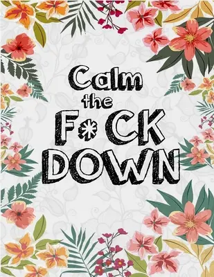 Calm the F*ck Down: Tiszteletlen felnőtt színezőkönyv virágokkal Flamingó, oroszlánok, elefántok, baglyok, lovak, kutyák, macskák és még sok más virággal - Calm the F*ck Down: An Irreverent Adult Coloring Book with Flowers Flamingo, Lions, Elephants, Owls, Horses, Dogs, Cats, and Many More