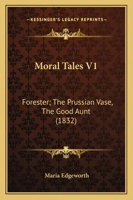 Erkölcsi mesék V1: Forester; A porosz váza, A jó néni (1832) - Moral Tales V1: Forester; The Prussian Vase, The Good Aunt (1832)