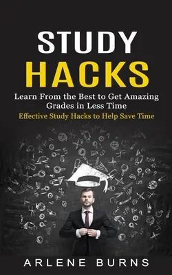 Tanulmányi trükkök: (Tanulj a legjobbaktól, hogy kevesebb idő alatt csodálatos jegyeket kapj) - Study Hacks: Effective Study Hacks to Help Save Time (Learn From the Best to Get Amazing Grades in Less Time)