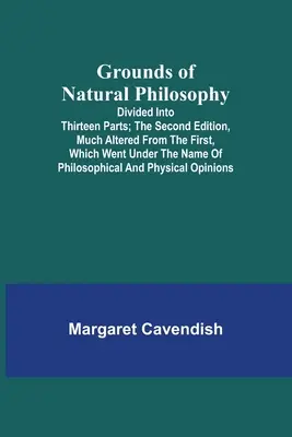 A természetfilozófia alapjai: Tizenhárom részre osztva; A második kiadás, az elsőhöz képest jelentősen megváltoztatva, amely a Philosophic - Grounds of Natural Philosophy: Divided into Thirteen Parts; The Second Edition, much altered from the First, which went under the Name of Philosophic