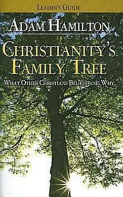 A kereszténység családfája Vezetői útmutató: Mit és miért hisznek más keresztények - Christianity's Family Tree Leader's Guide: What Other Christians Believe and Why