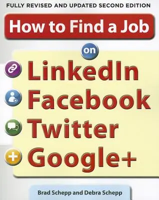 Hogyan találjunk állást a Linkedin, a Facebook, a Twitter és a Google+-on 2/E - How to Find a Job on Linkedin, Facebook, Twitter and Google+ 2/E