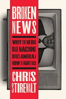 Törött hírek: Miért osztja meg Amerikát a média dühöngő gépezete és hogyan küzdjünk ellene - Broken News: Why the Media Rage Machine Divides America and How to Fight Back