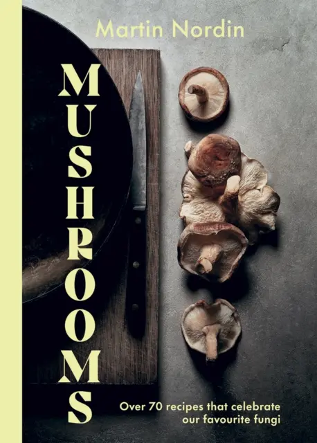 Gombák: Több mint 70 recept, amelyek a gombát ünneplik - Mushrooms: Over 70 Recipes Which Celebrate Mushrooms