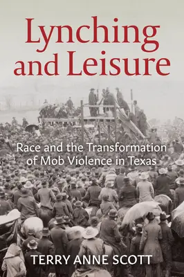 Lynching and Leisure: Faji hovatartozás és a maffiaerőszak átalakulása Texasban - Lynching and Leisure: Race and the Transformation of Mob Violence in Texas