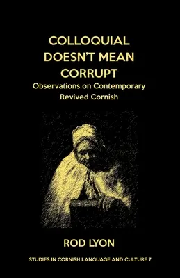 A köznyelvi nem jelenti azt, hogy korrupt: Megfigyelések a kortárs, újraéledt cornwalli nyelvről - Colloquial Doesn't Mean Corrupt: Observations on contemporary Revived Cornish