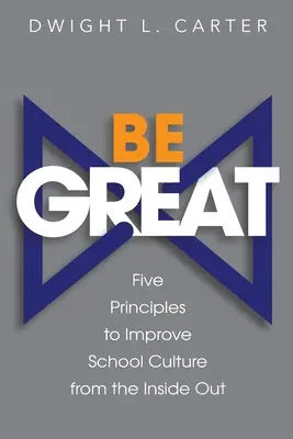 Be Great: Öt alapelv az iskolai kultúra belülről kifelé történő javításához - Be Great: Five Principles to Improve School Culture from the Inside Out