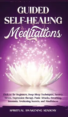 Vezetett öngyógyító meditációk: Csakrák kezdőknek, mélyalvási technikák, szorongás, stressz, depresszió terápia, pánikrohamok, légzés, álmatlanság - Guided Self-Healing Meditations: Chakras for Beginners, Deep Sleep Techniques, Anxiety, Stress, Depression therapy, Panic Attacks, Breathing, insomnia
