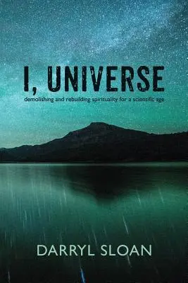 I, Universe: A spiritualitás lerombolása és újjáépítése a tudományos korban - I, Universe: Demolishing and Rebuilding Spirituality for a Scientific Age