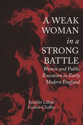 Egy gyenge nő egy erős csatában: Nők és a nyilvános kivégzés a kora újkori Angliában - A Weak Woman in a Strong Battle: Women and Public Execution in Early Modern England