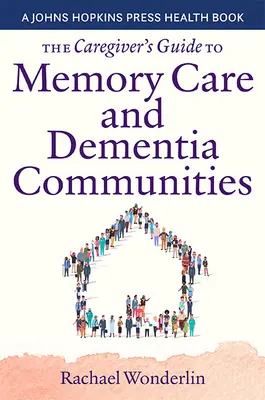 A gondozók útmutatója a memóriaápoláshoz és a demenciaközösségekhez - The Caregiver's Guide to Memory Care and Dementia Communities