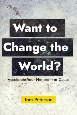 Meg akarod változtatni a világot? Accelerate Your Nonprofit or Cause - Want to Change the World?: Accelerate Your Nonprofit or Cause