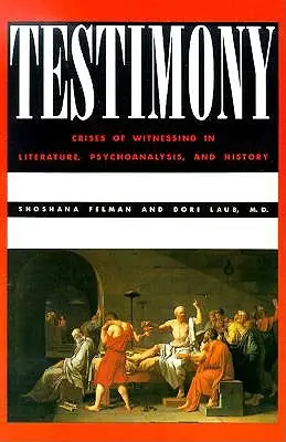 Tanúságtétel: A tanúságtétel válságai az irodalomban, a pszichoanalízisben és a történelemben. - Testimony: Crises of Witnessing in Literature, Psychoanalysis and History