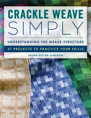 Crackle Weave Simply: A szövés szerkezetének megértése 27 projekt a készségek gyakorlására - Crackle Weave Simply: Understanding the Weave Structure 27 Projects to Practice Your Skills