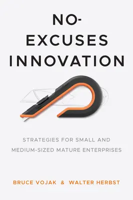 Kifogástalan innováció: Stratégiák kis- és közepes méretű érett vállalkozások számára - No-Excuses Innovation: Strategies for Small- And Medium-Sized Mature Enterprises