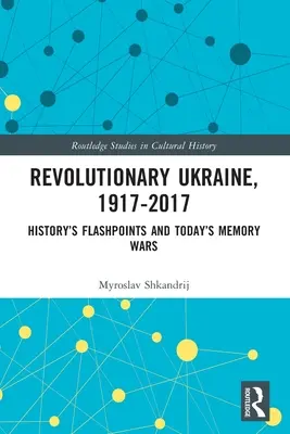 Forradalmi Ukrajna, 1917-2017: A történelem sújtópontjai és a mai emlékezetharcok - Revolutionary Ukraine, 1917-2017: History's Flashpoints and Today's Memory Wars