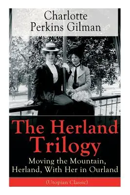 A Herland-trilógia: A hegyet mozgatva, Herland, Vele a mi országunkban (Utópisztikus klasszikus): A híres amerikai regényírótól, feministától, szociológustól - The Herland Trilogy: Moving the Mountain, Herland, With Her in Ourland (Utopian Classic): From the famous American novelist, feminist, soci