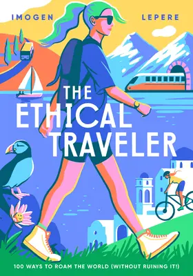 Az etikus utazó: 100 módja annak, hogy bejárjuk a világot (anélkül, hogy tönkretennénk!) - The Ethical Traveler: 100 Ways to Roam the World (Without Ruining It!)