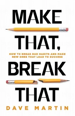 Make That, Break That: Jak se zbavit špatných návyků a vytvořit si nové, které povedou k úspěchu. - Make That, Break That: How To Break Bad Habits And Make New Ones That Lead To Success