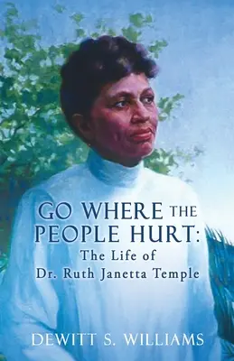 Menj oda, ahol az embereknek fáj: Dr. Ruth Janetta Temple élete - Go Where the People Hurt: The Life of Dr. Ruth Janetta Temple