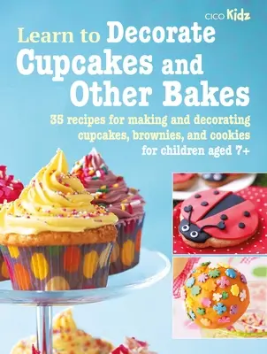 Tanulj meg Cupcakes és más sütemények díszítésére: Sütemények, sütemények és sütemények készítéséhez és díszítéséhez 35 recept. - Learn to Decorate Cupcakes and Other Bakes: 35 Recipes for Making and Decorating Cupcakes, Brownies, and Cookies