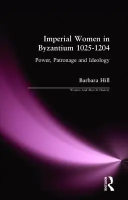 Császári nők Bizáncban 1025-1204: Hatalom, pártfogás és ideológia - Imperial Women in Byzantium 1025-1204: Power, Patronage and Ideology