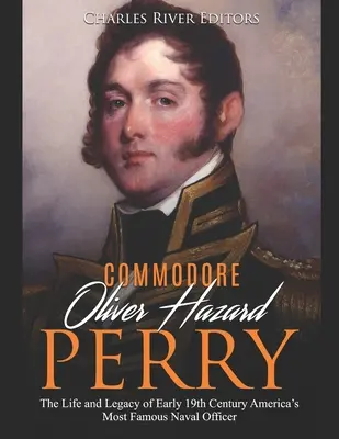 Oliver Hazard Perry parancsnok: A 19. század eleji Amerika leghíresebb tengerésztisztjének élete és öröksége - Commodore Oliver Hazard Perry: The Life and Legacy of Early 19th Century America's Most Famous Naval Officer
