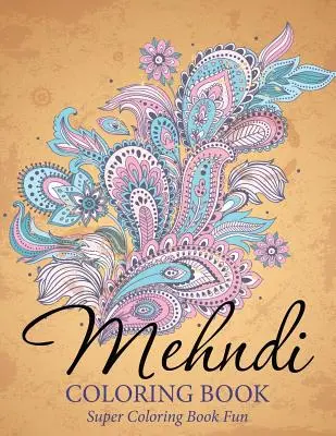 Mehndi színezőkönyv: Szuper színezőkönyv Fun - Mehndi Coloring Book: Super Coloring Book Fun