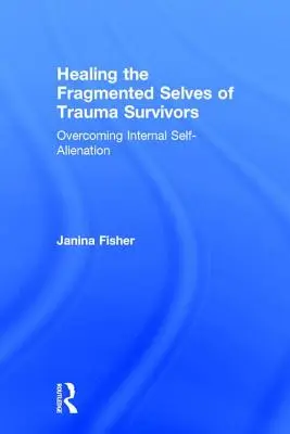 A traumát túlélők széttöredezett énjének gyógyítása: A belső önidegenítés leküzdése - Healing the Fragmented Selves of Trauma Survivors: Overcoming Internal Self-Alienation