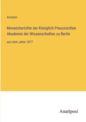 A Berlini Királyi Porosz Tudományos Akadémia havi jelentései: 1877-től kezdődően - Monatsberichte der Kniglich Preussischen Akademie der Wissenschaften zu Berlin: aus dem Jahre 1877