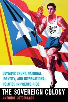 A szuverén gyarmat: Olimpiai sport, nemzeti identitás és nemzetközi politika Puerto Ricóban - The Sovereign Colony: Olympic Sport, National Identity, and International Politics in Puerto Rico