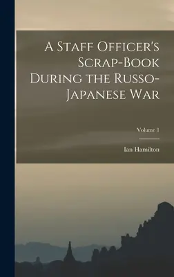 Egy törzstiszt selejtezőkönyve az orosz-japán háború alatt; 1. kötet - A Staff Officer's Scrap-Book During the Russo-Japanese War; Volume 1