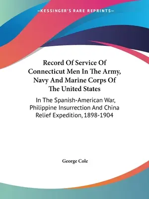 Record Of Service Of Connecticut Men In The Army, Navy And Marine Corps Of The United States: A spanyol-amerikai háborúban, a Fülöp-szigeteki felkelésben és a - Record Of Service Of Connecticut Men In The Army, Navy And Marine Corps Of The United States: In The Spanish-American War, Philippine Insurrection And